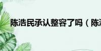 陳浩民承認整容了嗎(陳浩民承認整容)