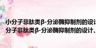 小分子非肽類β-分泌酶抑制劑的設計、合成和優化(關于小分子非肽類β-分泌酶抑制劑的設計、合成和優化簡介)