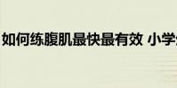 如何練腹肌最快最有效 小學生(如何練腹肌)