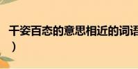 千姿百態的意思相近的詞語(千姿百態的意思)
