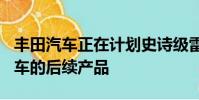 豐田汽車正在計劃史詩級雷克薩斯LFA超級跑車的后續產品