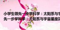 小學生領先一步學科學:太陽系與宇宙星座(關于小學生領先一步學科學:太陽系與宇宙星座簡介)
