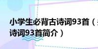 小學生必背古詩詞93首(關于小學生必背古詩詞93首簡介)