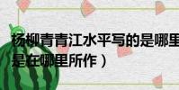 楊柳青青江水平寫的是哪里(楊柳青青江水平是在哪里所作)