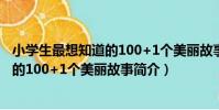 小學生最想知道的100+1個美麗故事(關于小學生最想知道的100+1個美麗故事簡介)