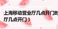 上海移動營業廳幾點開門時間(上海移動營業廳幾點開門)