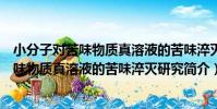 小分子對苦味物質真溶液的苦味淬滅研究(關于小分子對苦味物質真溶液的苦味淬滅研究簡介)