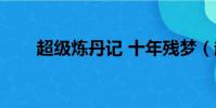 超級煉丹記 十年殘夢(超級煉丹記)
