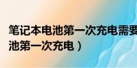 筆記本電池第一次充電需要關機嗎(筆記本電池第一次充電)