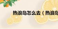 熱浪島怎么去(熱浪島旅游攻略)