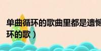單曲循環的歌曲里都是遺憾什么意思(單曲循環的歌)