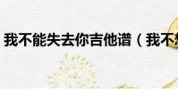 我不能失去你吉他譜(我不想失去你吉他譜)