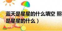 藍天是星星的什么填空 照樣子說一說(藍天是星星的什么)