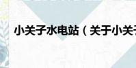 小關子水電站(關于小關子水電站簡介)