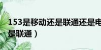 153是移動還是聯通還是電信(153是移動還是聯通)