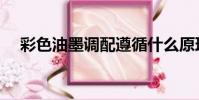 彩色油墨調配遵循什么原理(彩色油墨)