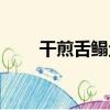 干煎舌鰨魚（關于干煎舌鰨魚介紹）