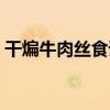 干煸牛肉絲食譜（關于干煸牛肉絲食譜介紹）