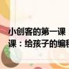 小創客的第一課：給孩子的編程啟蒙書（關于小創客的第一課：給孩子的編程啟蒙書簡介）