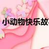 小動物快樂故事（關于小動物快樂故事簡介）