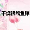 干燒銀鱈魚鑲面（關于干燒銀鱈魚鑲面介紹）