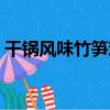 干鍋風味竹筍雞（關于干鍋風味竹筍雞介紹）