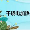 干燒電加熱管（關于干燒電加熱管介紹）