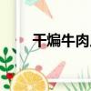干煸牛肉片（關于干煸牛肉片介紹）