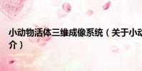 小動物活體三維成像系統(關于小動物活體三維成像系統簡介)
