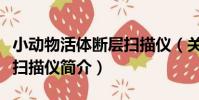 小動物活體斷層掃描儀(關于小動物活體斷層掃描儀簡介)