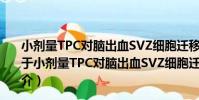 小劑量TPC對腦出血SVZ細胞遷移、增生、分化的影響(關于小劑量TPC對腦出血SVZ細胞遷移、增生、分化的影響簡介)