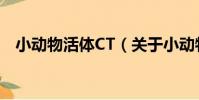 小動物活體CT(關于小動物活體CT簡介)