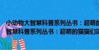 小動物大智慧科普系列叢書:超萌的貓貓們(關于小動物大智慧科普系列叢書:超萌的貓貓們簡介)