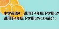 小學英語4:適用于4年級下學期(2VCD)(關于小學英語4:適用于4年級下學期(2VCD)簡介)