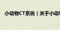 小動物CT系統(關于小動物CT系統簡介)