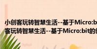 小創客玩轉智慧生活--基于Micro:bit的創意制作(關于小創客玩轉智慧生活--基于Micro:bit的創意制作簡介)