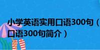 小學英語實用口語300句(關于小學英語實用口語300句簡介)