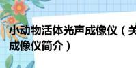 小動物活體光聲成像儀(關于小動物活體光聲成像儀簡介)
