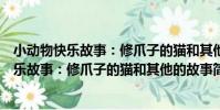 小動物快樂故事:修爪子的貓和其他的故事(關于小動物快樂故事:修爪子的貓和其他的故事簡介)