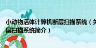 小動物活體計算機斷層掃描系統(關于小動物活體計算機斷層掃描系統簡介)