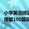 小學英語閱讀理解100篇（關于小學英語閱讀理解100篇簡介）