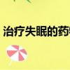 治療失眠的藥物都有哪些（治療失眠的藥物）