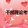 干部理論考試（關于干部理論考試介紹）