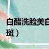 白醋洗臉美白祛斑有效果嗎（白醋洗臉美白祛斑）