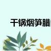 干鍋煙筍臘肉（關于干鍋煙筍臘肉介紹）