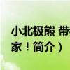 小北極熊 帶我回家！（關于小北極熊 帶我回家！簡介）