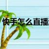 快手怎么直播游戲賺錢（快手怎么直播游戲）