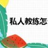 私人教練怎么考駕照（私人教練怎么考）