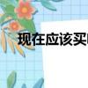 現在應該買啥股好呀（最近買什么股好）