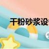 干粉砂漿設備（關于干粉砂漿設備介紹）
